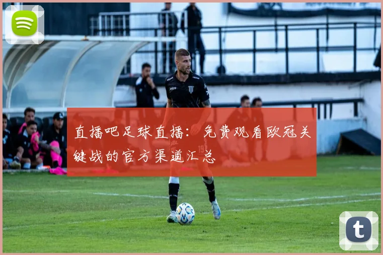 直播吧足球直播：免费观看欧冠关键战的官方渠道汇总