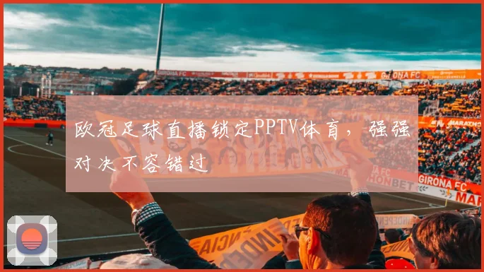 欧冠足球直播锁定PPTV体育，强强对决不容错过