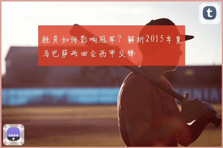 胜负如何影响冠军？解析2015年皇马巴萨两回合西甲交锋