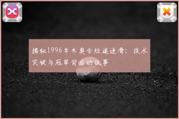 揭秘1996年冬奥会短道速滑：技术突破与冠军背后的故事