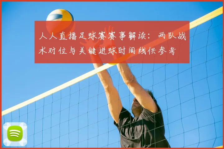 人人直播足球赛赛事解读：两队战术对位与关键进球时间线供参考