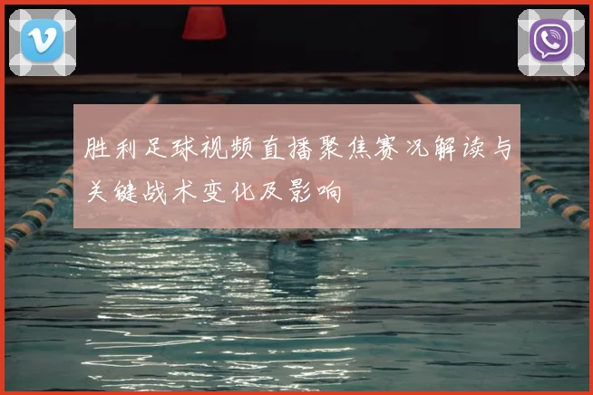 胜利足球视频直播聚焦赛况解读与关键战术变化及影响