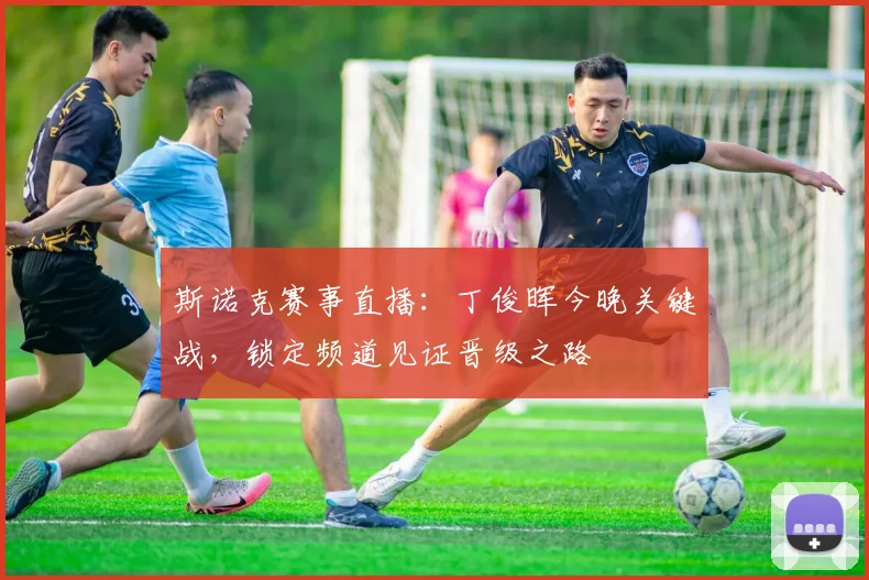 斯诺克赛事直播：丁俊晖今晚关键战，锁定频道见证晋级之路